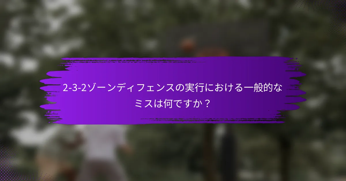 2-3-2ゾーンディフェンスの実行における一般的なミスは何ですか？