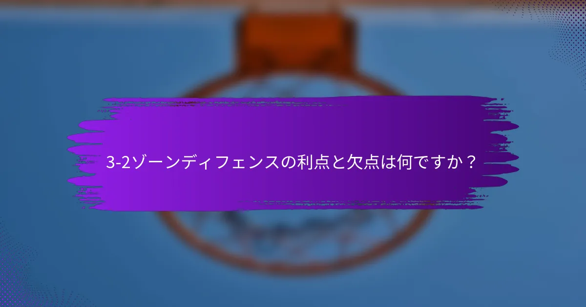 3-2ゾーンディフェンスの利点と欠点は何ですか？