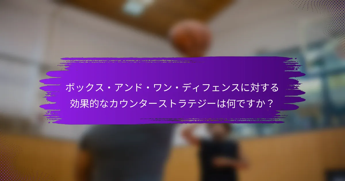 ボックス・アンド・ワン・ディフェンスに対する効果的なカウンターストラテジーは何ですか？