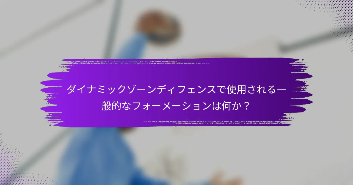 ダイナミックゾーンディフェンスで使用される一般的なフォーメーションは何か？