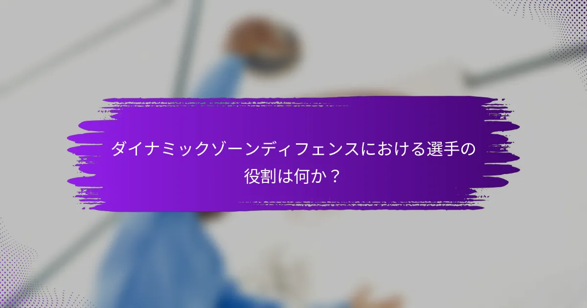 ダイナミックゾーンディフェンスにおける選手の役割は何か？