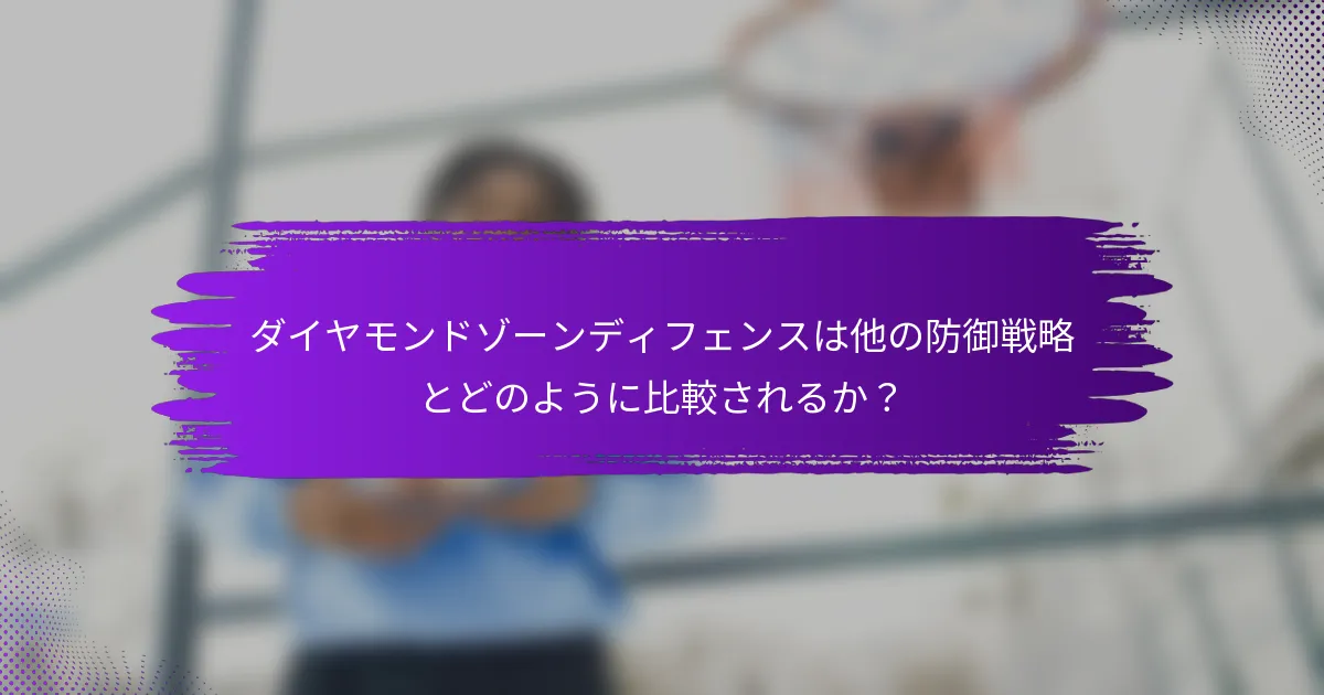 ダイヤモンドゾーンディフェンスは他の防御戦略とどのように比較されるか？
