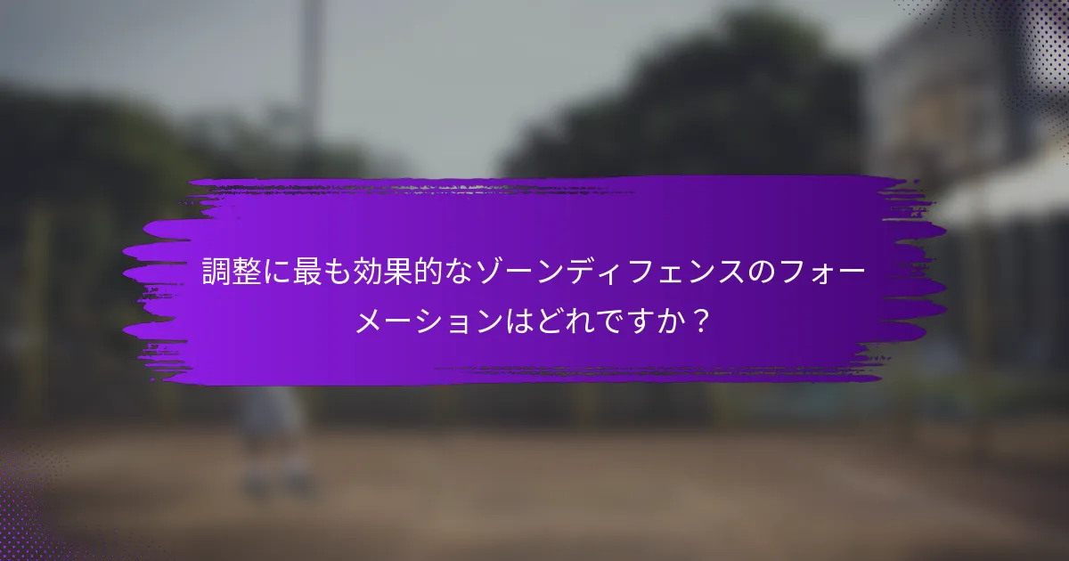 調整に最も効果的なゾーンディフェンスのフォーメーションはどれですか？