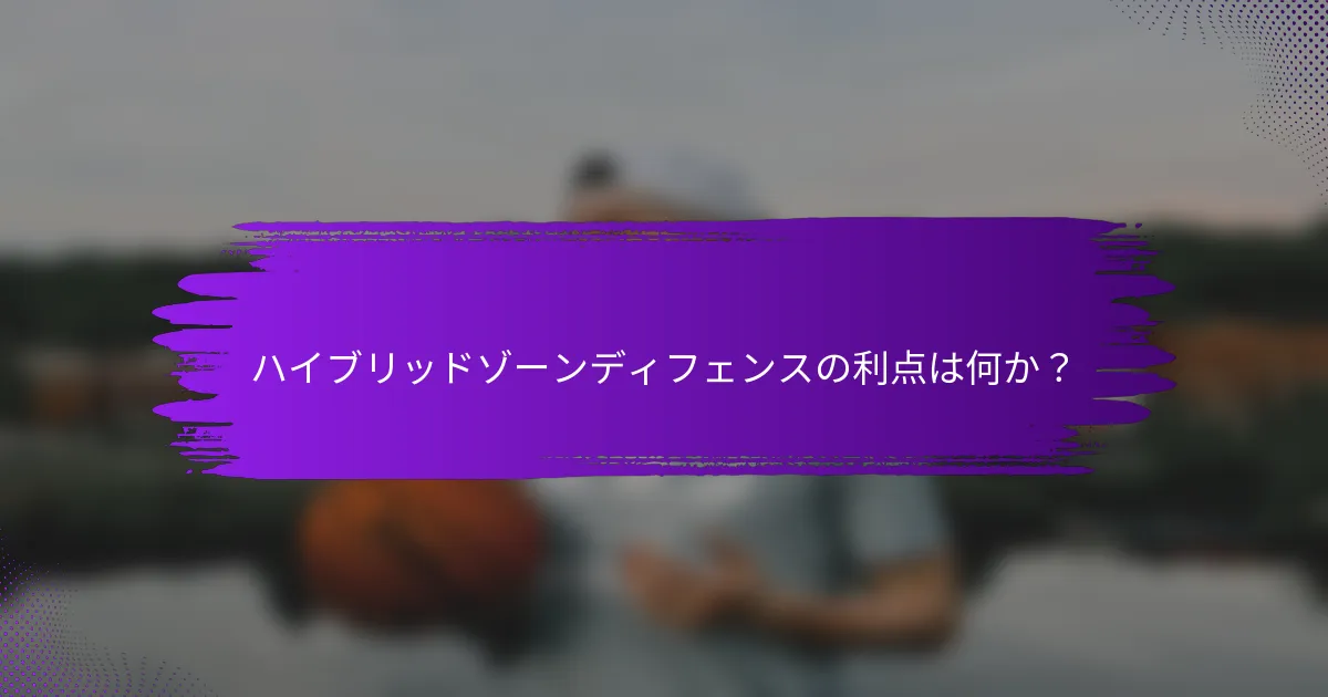 ハイブリッドゾーンディフェンスの利点は何か？
