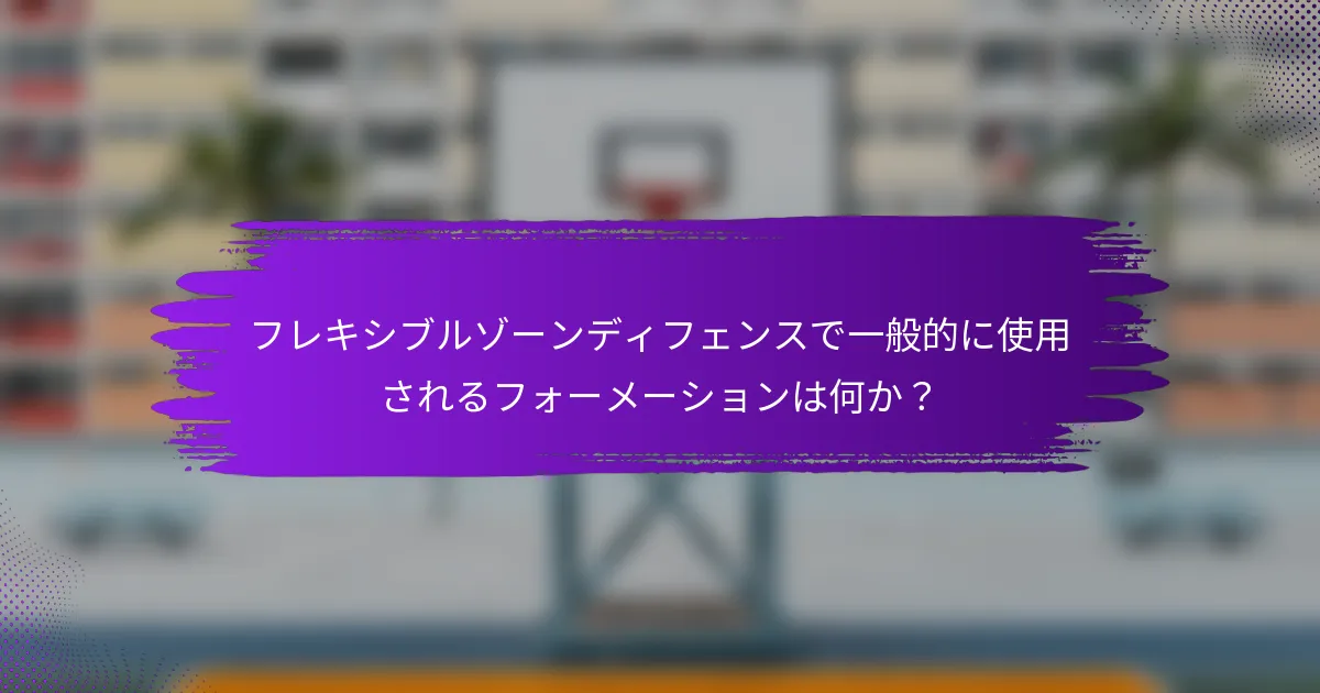 フレキシブルゾーンディフェンスで一般的に使用されるフォーメーションは何か？