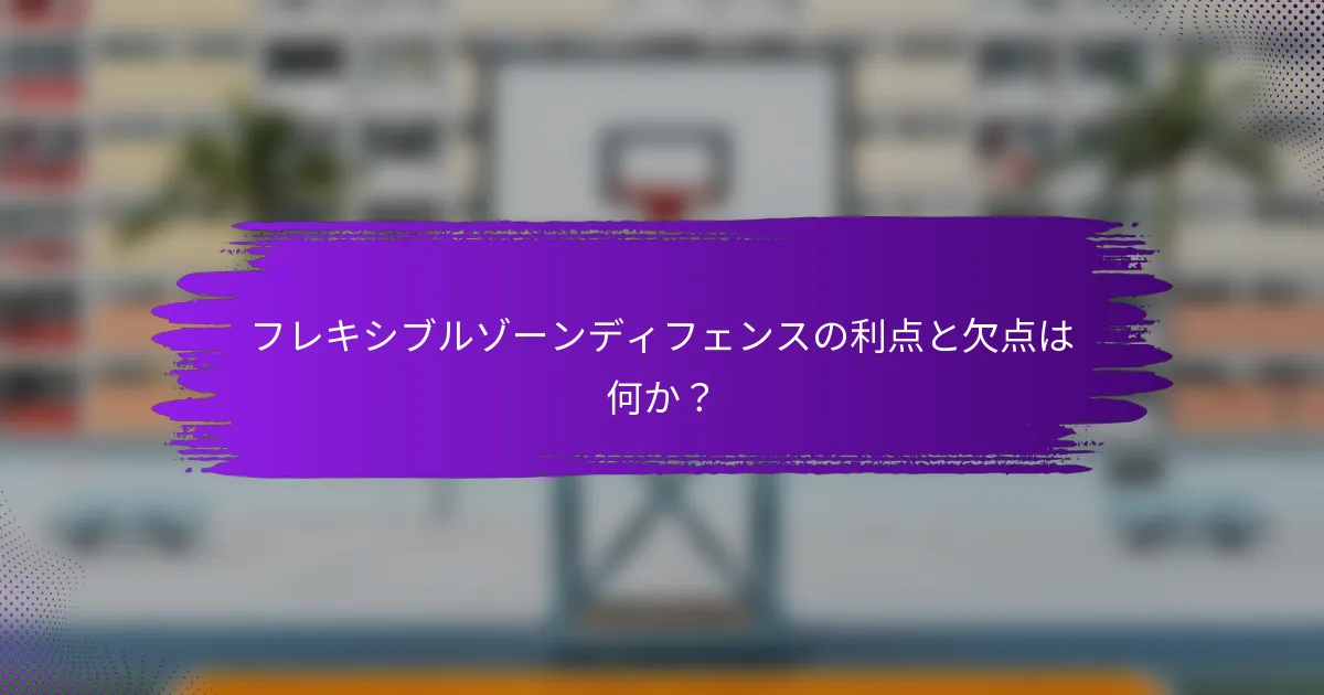 フレキシブルゾーンディフェンスの利点と欠点は何か？