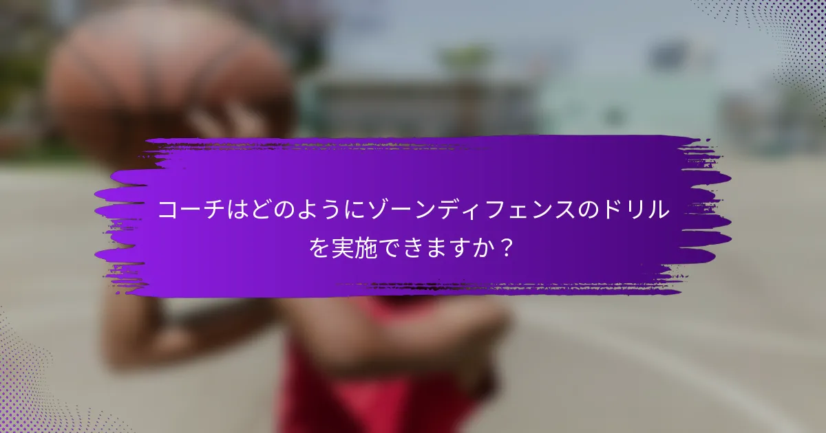 コーチはどのようにゾーンディフェンスのドリルを実施できますか？