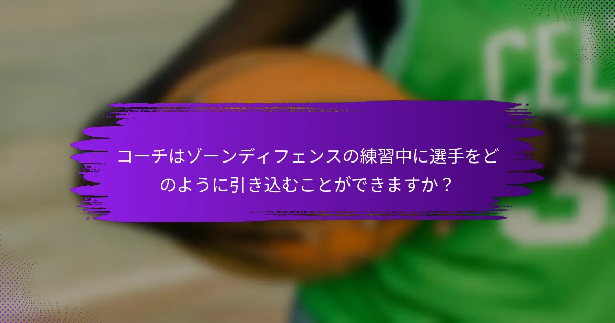 コーチはゾーンディフェンスの練習中に選手をどのように引き込むことができますか？