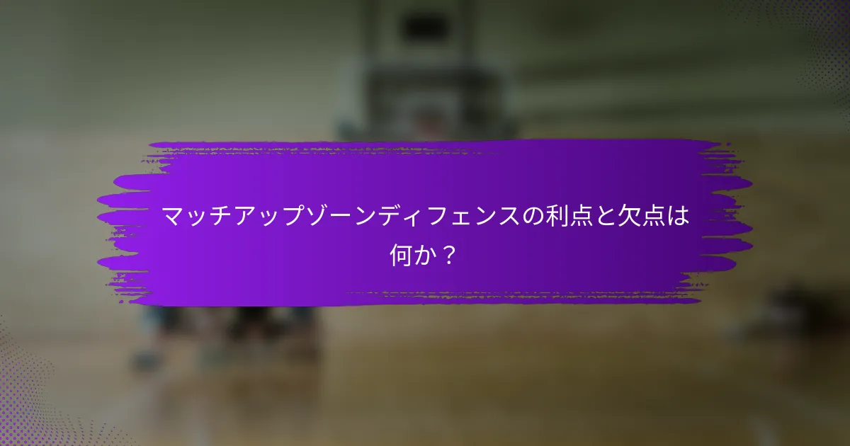 マッチアップゾーンディフェンスの利点と欠点は何か？