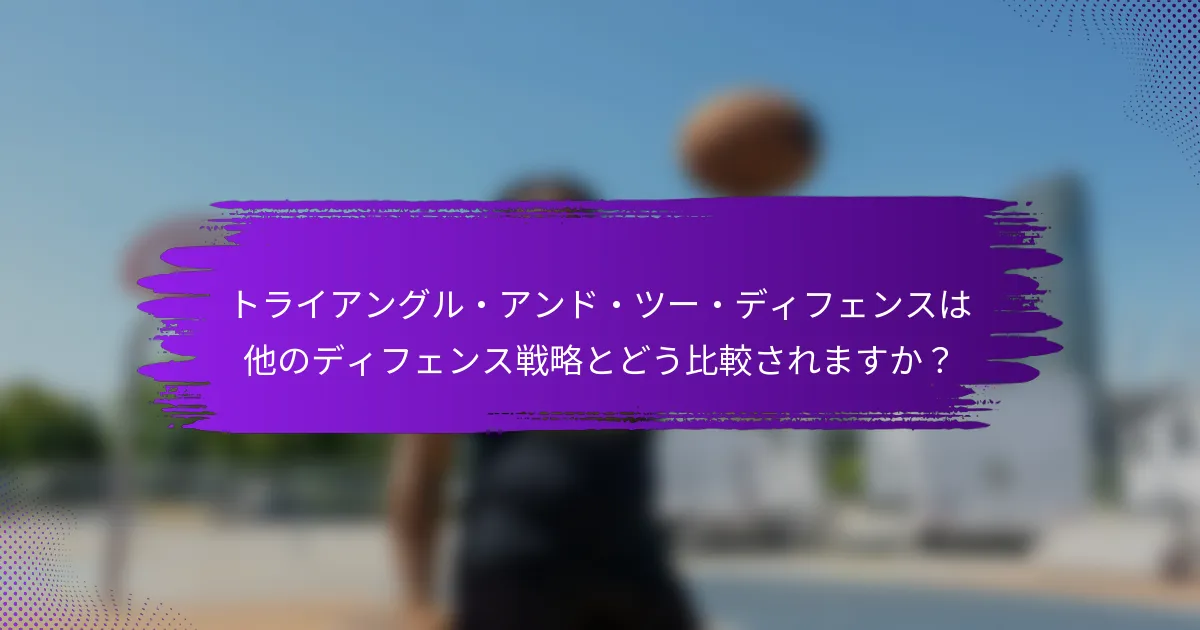 トライアングル・アンド・ツー・ディフェンスは他のディフェンス戦略とどう比較されますか？