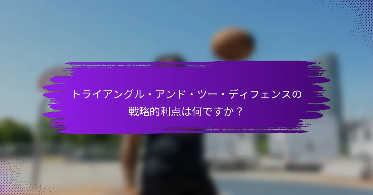 トライアングル・アンド・ツー・ディフェンスの戦略的利点は何ですか？