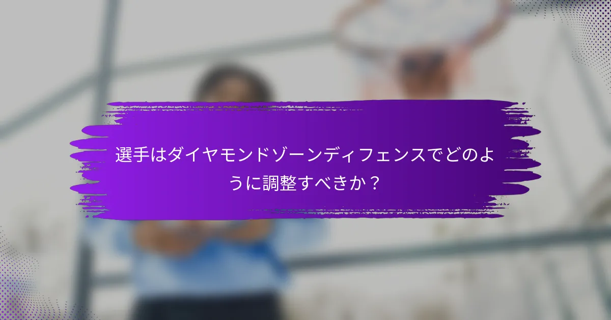 選手はダイヤモンドゾーンディフェンスでどのように調整すべきか？