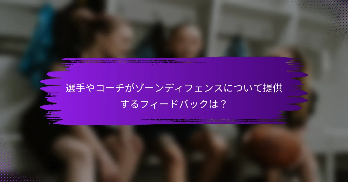 選手やコーチがゾーンディフェンスについて提供するフィードバックは？