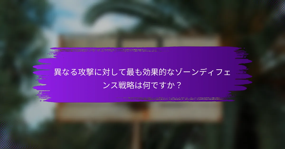異なる攻撃に対して最も効果的なゾーンディフェンス戦略は何ですか？