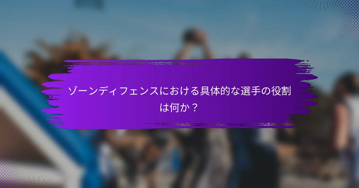 ゾーンディフェンスにおける具体的な選手の役割は何か？