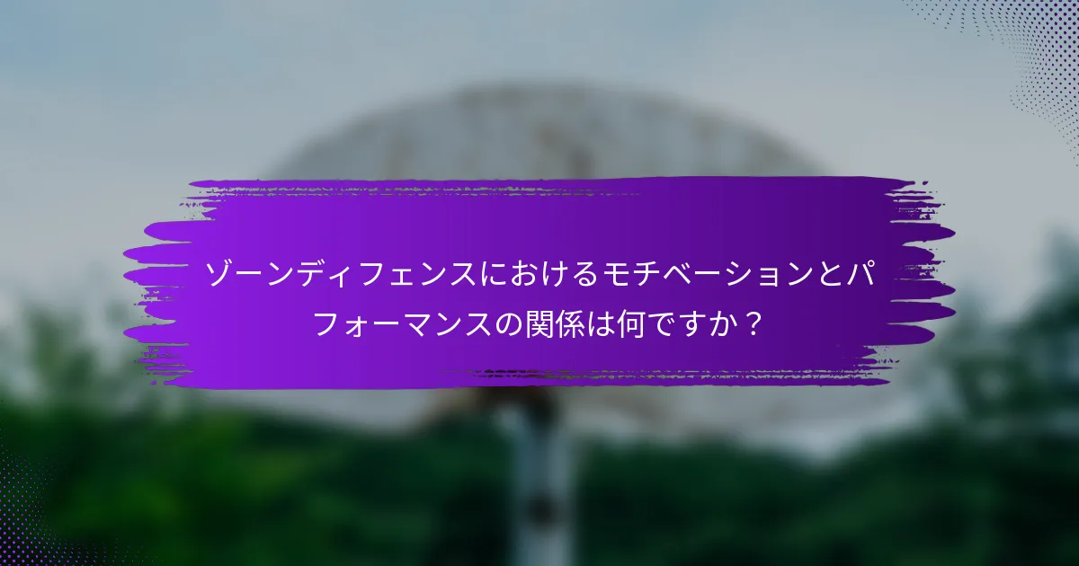 ゾーンディフェンスにおけるモチベーションとパフォーマンスの関係は何ですか？