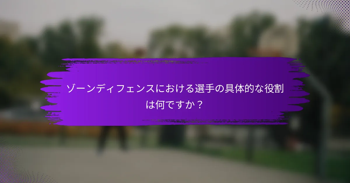 ゾーンディフェンスにおける選手の具体的な役割は何ですか？