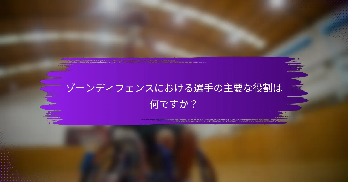 ゾーンディフェンスにおける選手の主要な役割は何ですか？