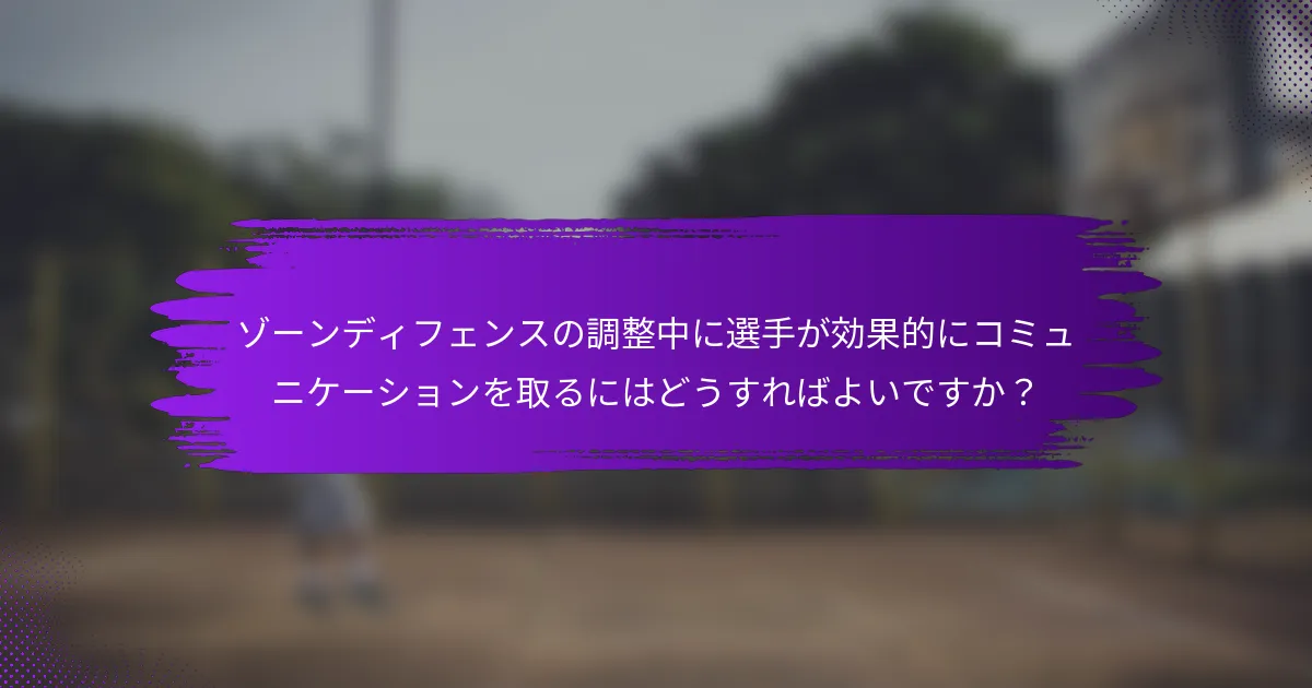 ゾーンディフェンスの調整中に選手が効果的にコミュニケーションを取るにはどうすればよいですか？