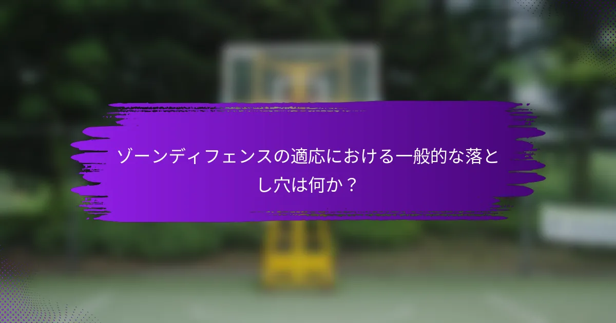 ゾーンディフェンスの適応における一般的な落とし穴は何か？