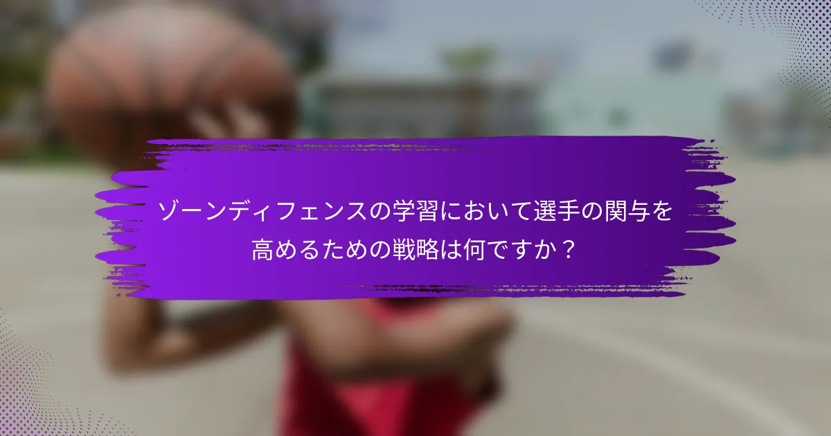 ゾーンディフェンスの学習において選手の関与を高めるための戦略は何ですか？