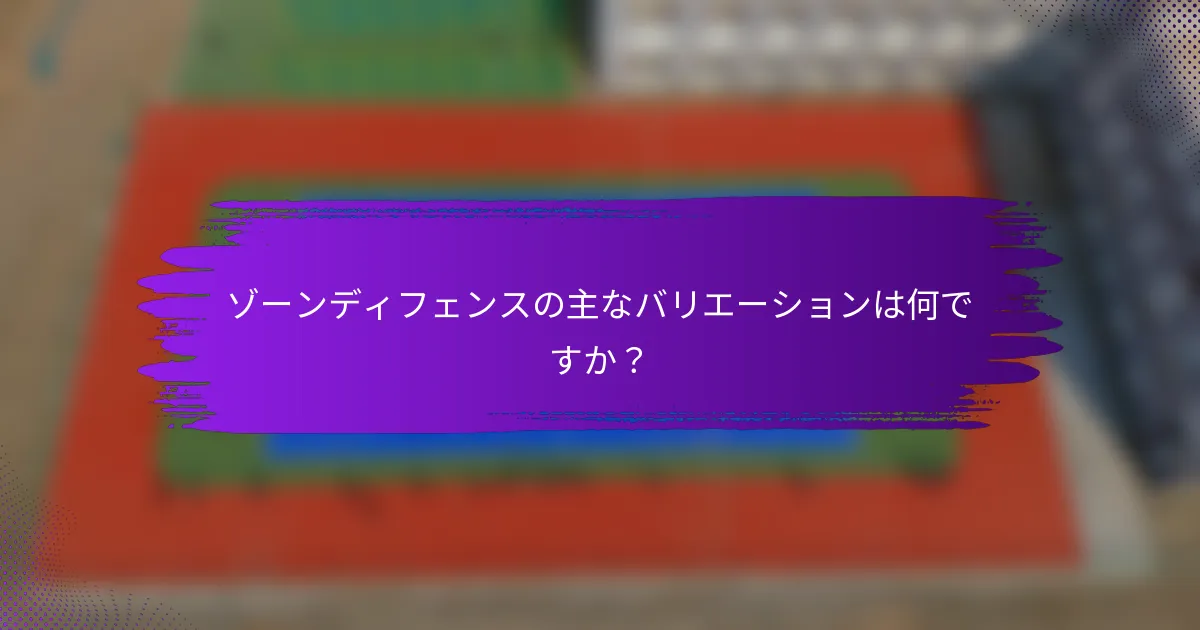 ゾーンディフェンスの主なバリエーションは何ですか？