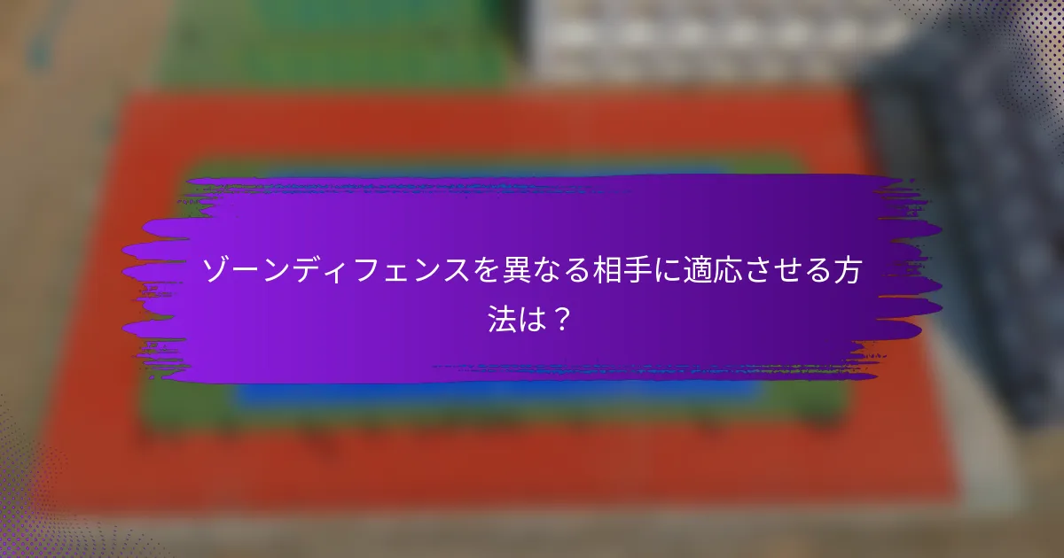 ゾーンディフェンスを異なる相手に適応させる方法は？