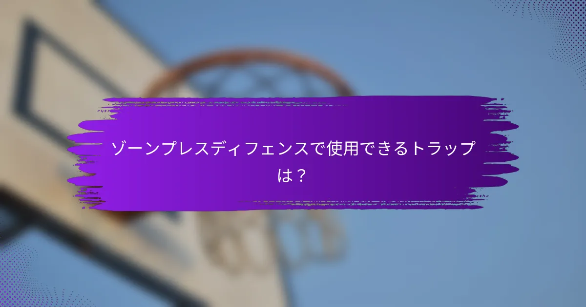ゾーンプレスディフェンスで使用できるトラップは？
